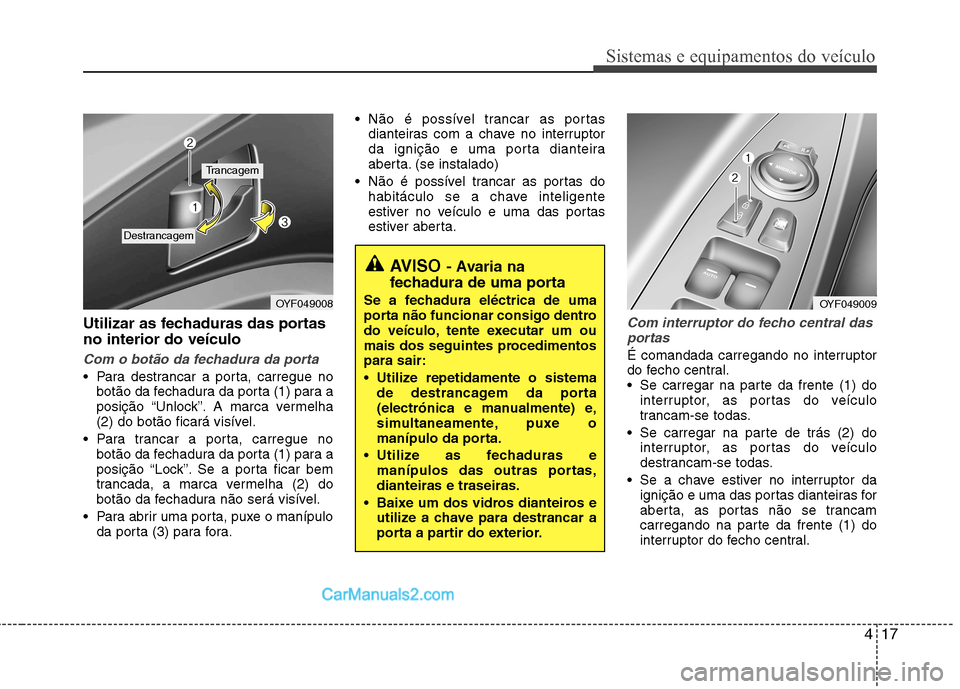 Hyundai Sonata 2012 Manual do proprietário (in Portuguese) 417
Sistemas e equipamentos do veículo
Utilizar as fechaduras das portas no interior do veículo
Com o botão da fechadura da porta
Para destrancar a porta, carregue nobotão da fechadura da porta ( Hyundai Sonata 2012 Manual do proprietário (in Portuguese) 417
Sistemas e equipamentos do veículo
Utilizar as fechaduras das portas no interior do veículo
Com o botão da fechadura da porta
Para destrancar a porta, carregue nobotão da fechadura da porta (