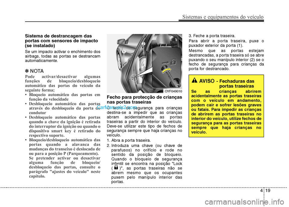 Hyundai Sonata 2012  Manual do proprietário (in Portuguese) 419
Sistemas e equipamentos do veículo
Sistema de destrancagem das 
portas com sensores de impacto(se instalado) 
Se um impacto activar o enchimento dos 
airbags, todas as portas se destrancam
automa