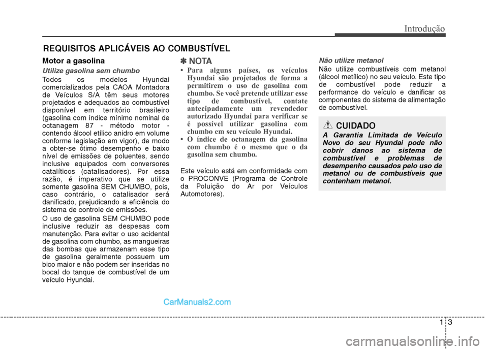 Hyundai Sonata 2012 Manual do proprietário (in Portuguese) 13
Introdução
Motor a gasolina
Utilize gasolina sem chumbo
Todos os modelos Hyundai
comercializados pela CAOA Montadora
de Veículos S/A têm seus motores
projetados e adequados ao combustível
dis Hyundai Sonata 2012 Manual do proprietário (in Portuguese) 13
Introdução
Motor a gasolina
Utilize gasolina sem chumbo
Todos os modelos Hyundai
comercializados pela CAOA Montadora
de Veículos S/A têm seus motores
projetados e adequados ao combustível
dis