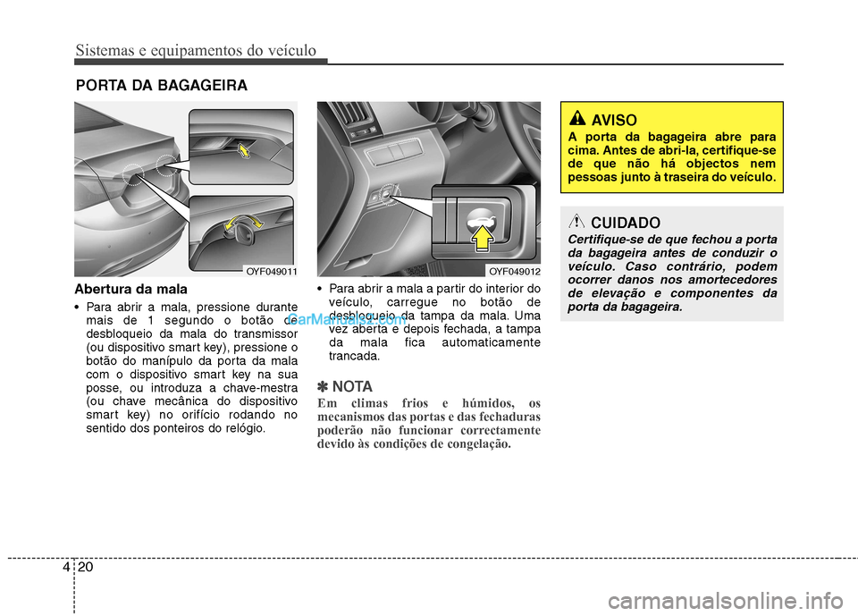 Hyundai Sonata 2012 Manual do proprietário (in Portuguese) Sistemas e equipamentos do veículo
20
4
Abertura da mala
Para abrir a mala, pressione durante
mais de 1 segundo o botão de
desbloqueio da mala do transmissor
(ou dispositivo smart key), pressione Hyundai Sonata 2012 Manual do proprietário (in Portuguese) Sistemas e equipamentos do veículo
20
4
Abertura da mala
Para abrir a mala, pressione durante
mais de 1 segundo o botão de
desbloqueio da mala do transmissor
(ou dispositivo smart key), pressione