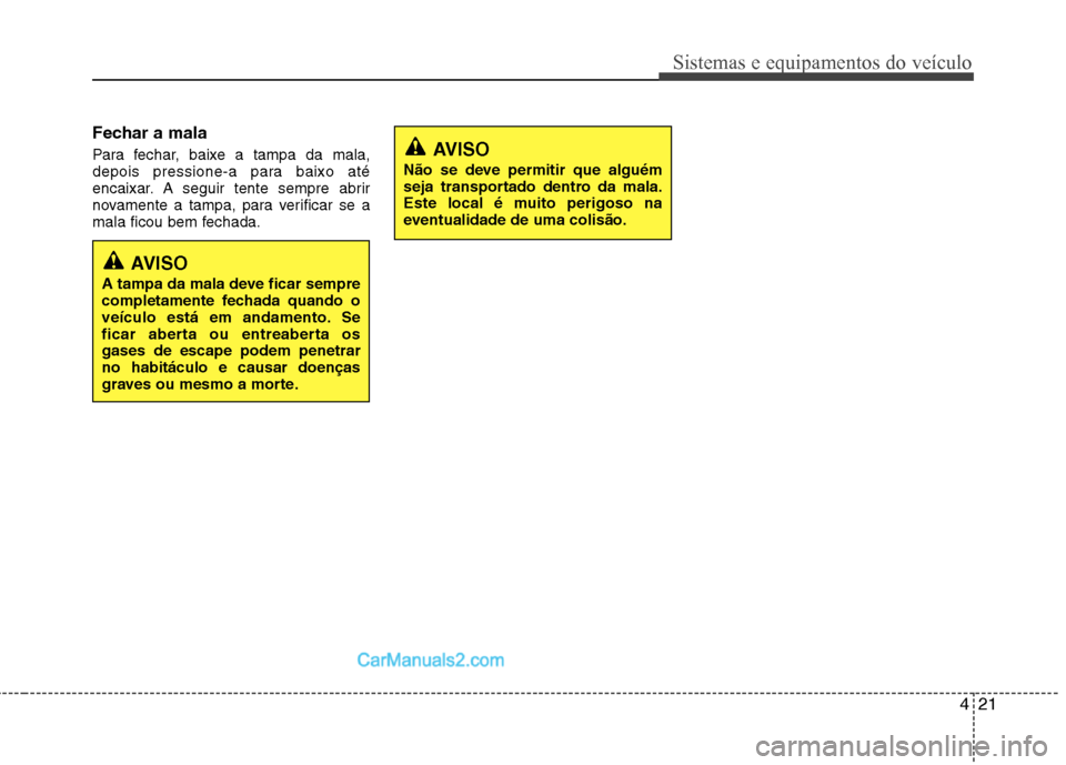 Hyundai Sonata 2012  Manual do proprietário (in Portuguese) 421
Sistemas e equipamentos do veículo
Fechar a mala 
Para fechar, baixe a tampa da mala, 
depois pressione-a para baixo até
encaixar. A seguir tente sempre abrir
novamente a tampa, para verificar s