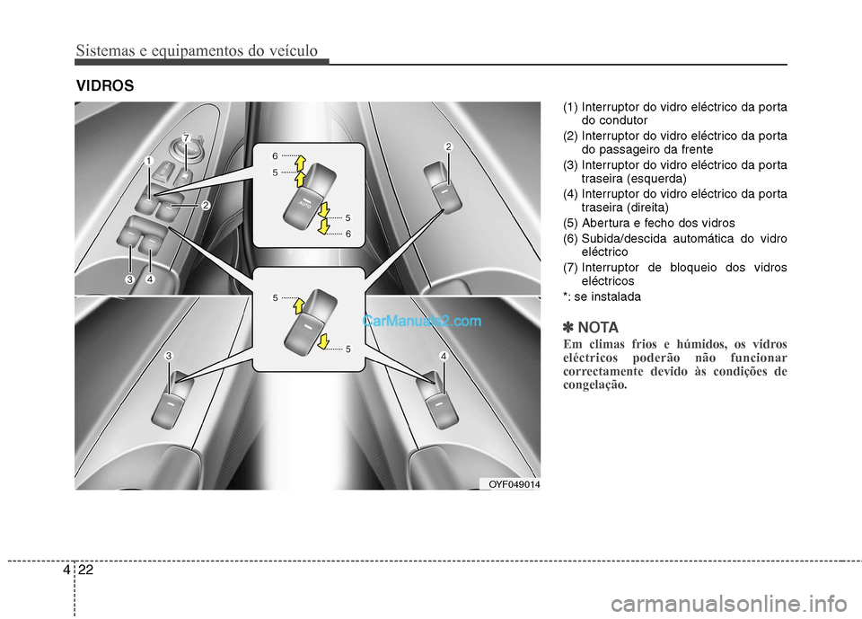 Hyundai Sonata 2012  Manual do proprietário (in Portuguese) Sistemas e equipamentos do veículo
22
4
(1) Interruptor do vidro eléctrico da porta
do condutor
(2) Interruptor do vidro eléctrico da porta do passageiro da frente
(3) Interruptor do vidro eléctri