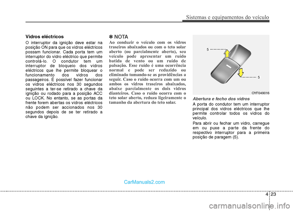 Hyundai Sonata 2012 Manual do proprietário (in Portuguese) 423
Sistemas e equipamentos do veículo
Vidros eléctricos
O interruptor da ignição deve estar na
posição ON para que os vidros eléctricos
possam funcionar. Cada porta tem um
interruptor do vid Hyundai Sonata 2012 Manual do proprietário (in Portuguese) 423
Sistemas e equipamentos do veículo
Vidros eléctricos
O interruptor da ignição deve estar na
posição ON para que os vidros eléctricos
possam funcionar. Cada porta tem um
interruptor do vid