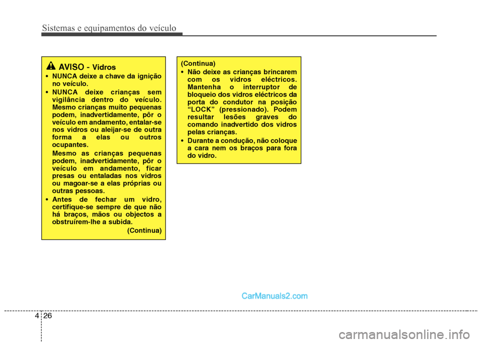 Hyundai Sonata 2012  Manual do proprietário (in Portuguese) Sistemas e equipamentos do veículo
26
4
(Continua) 
 Não deixe as crianças brincarem
com os vidros eléctricos. Mantenha o interruptor de
bloqueio dos vidros eléctricos da
porta do condutor na pos