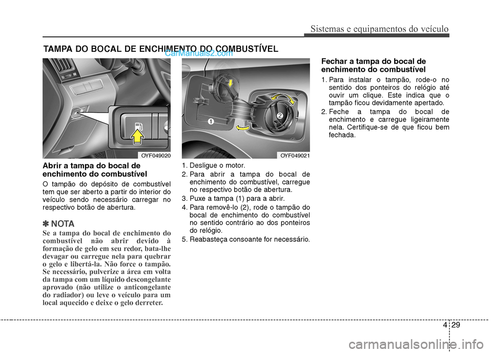 Hyundai Sonata 2012  Manual do proprietário (in Portuguese) 429
Sistemas e equipamentos do veículo
Abrir a tampa do bocal de 
enchimento do combustível 
O tampão do depósito de combustível 
tem que ser aberto a partir do interior do
veículo sendo necess
