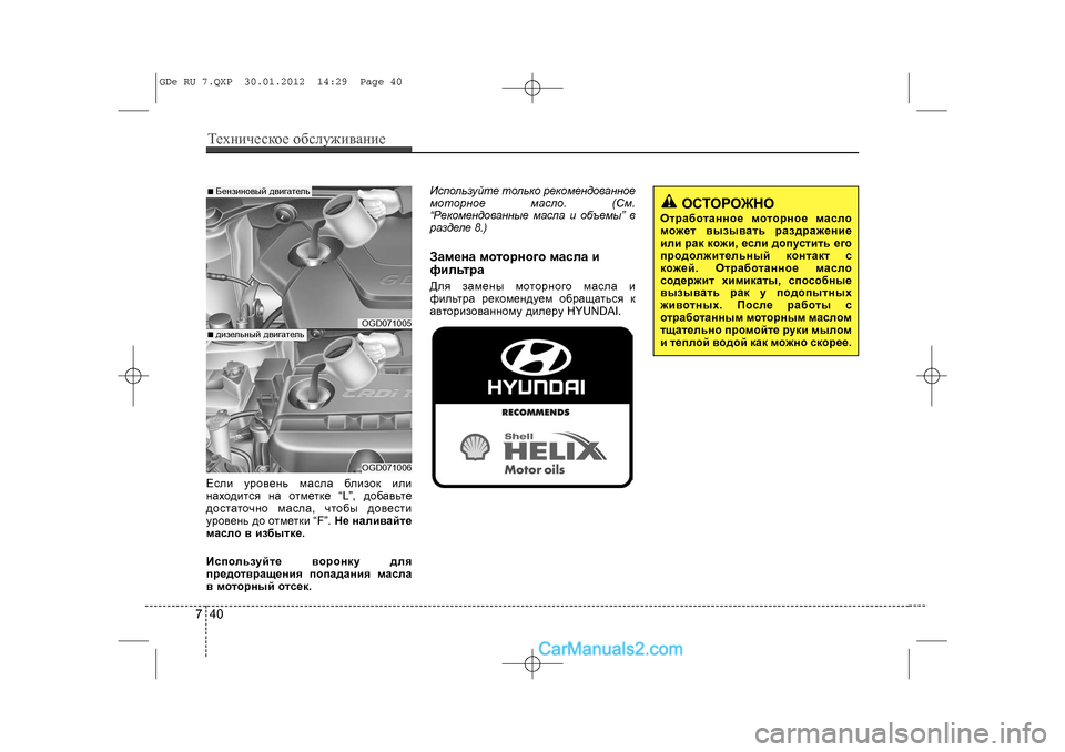 Hyundai Sonata 2012  Инструкция по эксплуатации (in Russian) Òåõíè÷åñêîå îáñëóæèâàíèå407Åñëè óðîâåíü ìàñëà áëèçîê èëè
íàõîäèòñÿ íà îòìåòêå “L”, äîáàâüòå
äîñòàòî÷íî ìàñë�