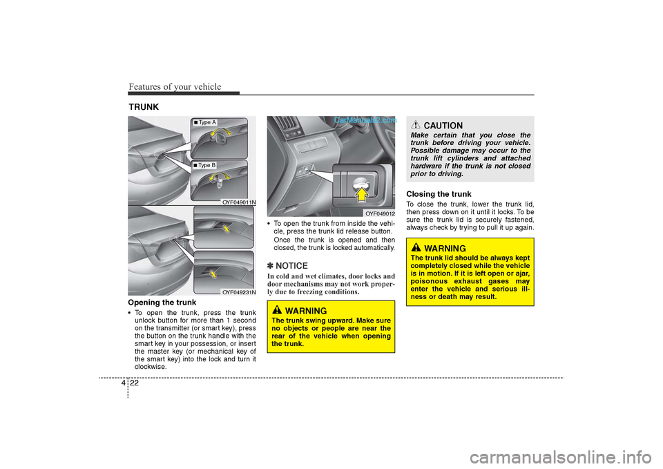 Hyundai Sonata 2011 Owners Manual
Features of your vehicle22
4Opening the trunk• To open the trunk, press the trunk
unlock button for more than 1 second
on the transmitter (or smart key), press
the button on the trunk handle with t Hyundai Sonata 2011 Owners Manual
Features of your vehicle22
4Opening the trunk• To open the trunk, press the trunk
unlock button for more than 1 second
on the transmitter (or smart key), press
the button on the trunk handle with t