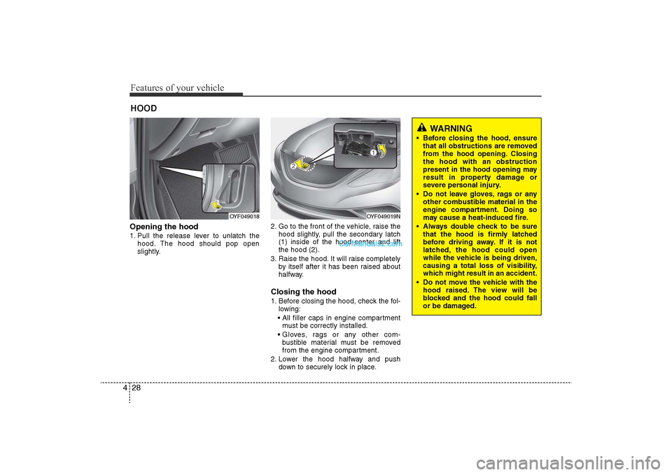 Hyundai Sonata 2011 Owners Manual
Features of your vehicle28
4Opening the hood 1. Pull the release lever to unlatch the
hood. The hood should pop open
slightly. 2. Go to the front of the vehicle, raise the
hood slightly, pull the sec Hyundai Sonata 2011 Owners Manual
Features of your vehicle28
4Opening the hood 1. Pull the release lever to unlatch the
hood. The hood should pop open
slightly. 2. Go to the front of the vehicle, raise the
hood slightly, pull the sec