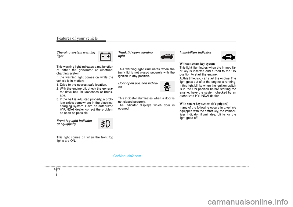 Hyundai Sonata 2011 Owners Manual
Features of your vehicle60
4Charging system warning
lightThis warning light indicates a malfunction
of either the generator or electrical
charging system.
If the warning light comes on while the
vehi Hyundai Sonata 2011 Owners Manual
Features of your vehicle60
4Charging system warning
lightThis warning light indicates a malfunction
of either the generator or electrical
charging system.
If the warning light comes on while the
vehi