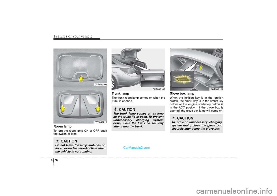 Hyundai Sonata 2011  Owners Manual 
Features of your vehicle76
4Room lampTo turn the room lamp ON or OFF, push
the switch or lens.
Trunk lampThe trunk room lamp comes on when the
trunk is opened.
Glove box lampWhen the ignition key is 