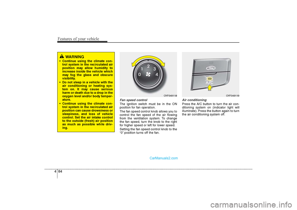 Hyundai Sonata 2011 Owners Manual
Features of your vehicle84
4
Fan speed controlThe ignition switch must be in the ON
position for fan operation.
The fan speed control knob allows you to
control the fan speed of the air flowing
from Hyundai Sonata 2011 Owners Manual
Features of your vehicle84
4
Fan speed controlThe ignition switch must be in the ON
position for fan operation.
The fan speed control knob allows you to
control the fan speed of the air flowing
from