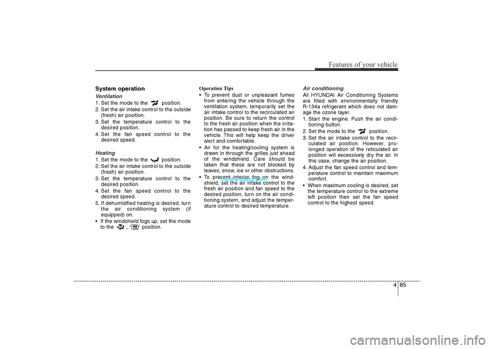 Hyundai Sonata 2011 Owners Manual
485
Features of your vehicle
System operationVentilation1. Set the mode to the position.
2. Set the air intake control to the outside(fresh) air position.
3. Set the temperature control to the desir Hyundai Sonata 2011 Owners Manual
485
Features of your vehicle
System operationVentilation1. Set the mode to the position.
2. Set the air intake control to the outside(fresh) air position.
3. Set the temperature control to the desir