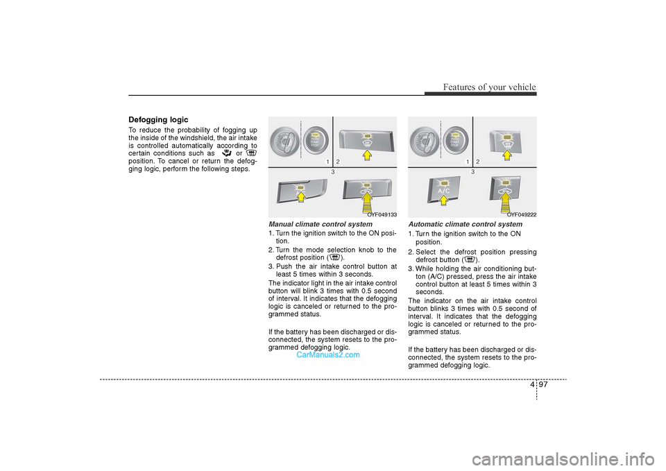 Hyundai Sonata 2011 Owners Manual
497
Features of your vehicle
Defogging logicTo reduce the probability of fogging up
the inside of the windshield, the air intake
is controlled automatically according to
certain conditions such as Hyundai Sonata 2011 Owners Manual
497
Features of your vehicle
Defogging logicTo reduce the probability of fogging up
the inside of the windshield, the air intake
is controlled automatically according to
certain conditions such as