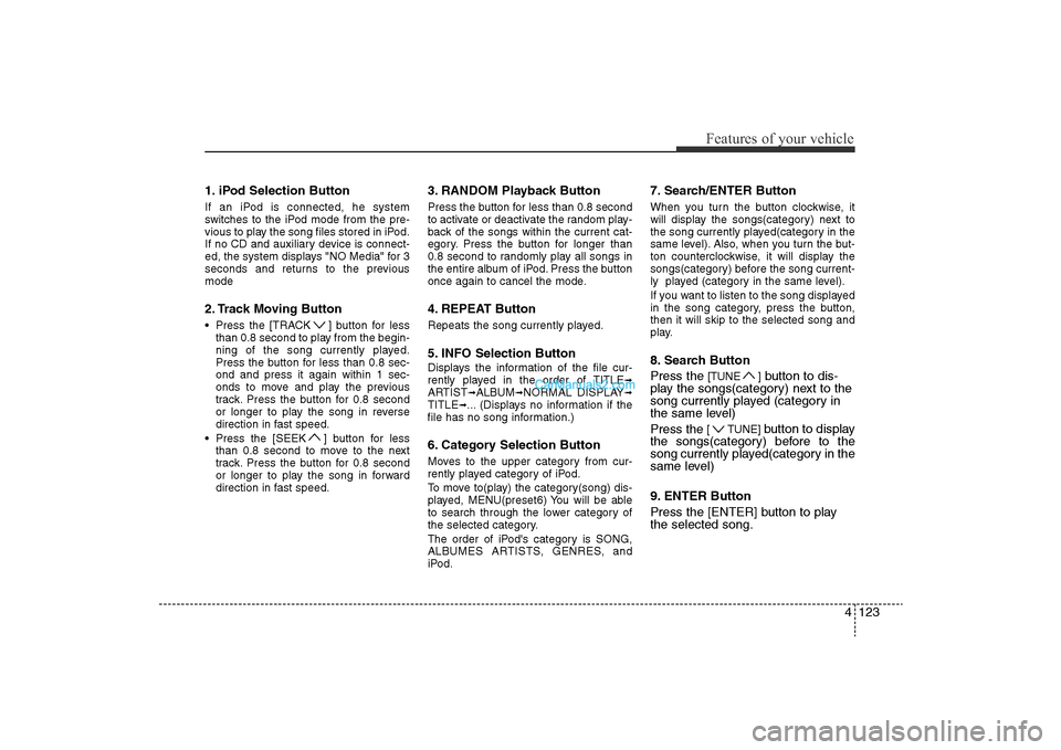 Hyundai Sonata 2011 Owners Manual
4 123
Features of your vehicle
1. iPod Selection ButtonIf an iPod is connected, he system
switches to the iPod mode from the pre-
vious to play the song files stored in iPod.
If no CD and auxiliary d Hyundai Sonata 2011 Owners Manual
4 123
Features of your vehicle
1. iPod Selection ButtonIf an iPod is connected, he system
switches to the iPod mode from the pre-
vious to play the song files stored in iPod.
If no CD and auxiliary d