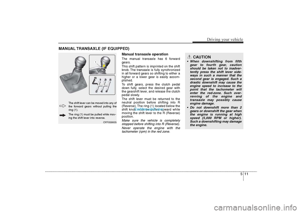 Hyundai Sonata 2011 Owners Manual
511
Driving your vehicle
Manual transaxle operationThe manual transaxle has 6 forward
gears.
This shift pattern is imprinted on the shift
knob. The transaxle is fully synchronized
in all forward gear Hyundai Sonata 2011 Owners Manual
511
Driving your vehicle
Manual transaxle operationThe manual transaxle has 6 forward
gears.
This shift pattern is imprinted on the shift
knob. The transaxle is fully synchronized
in all forward gear