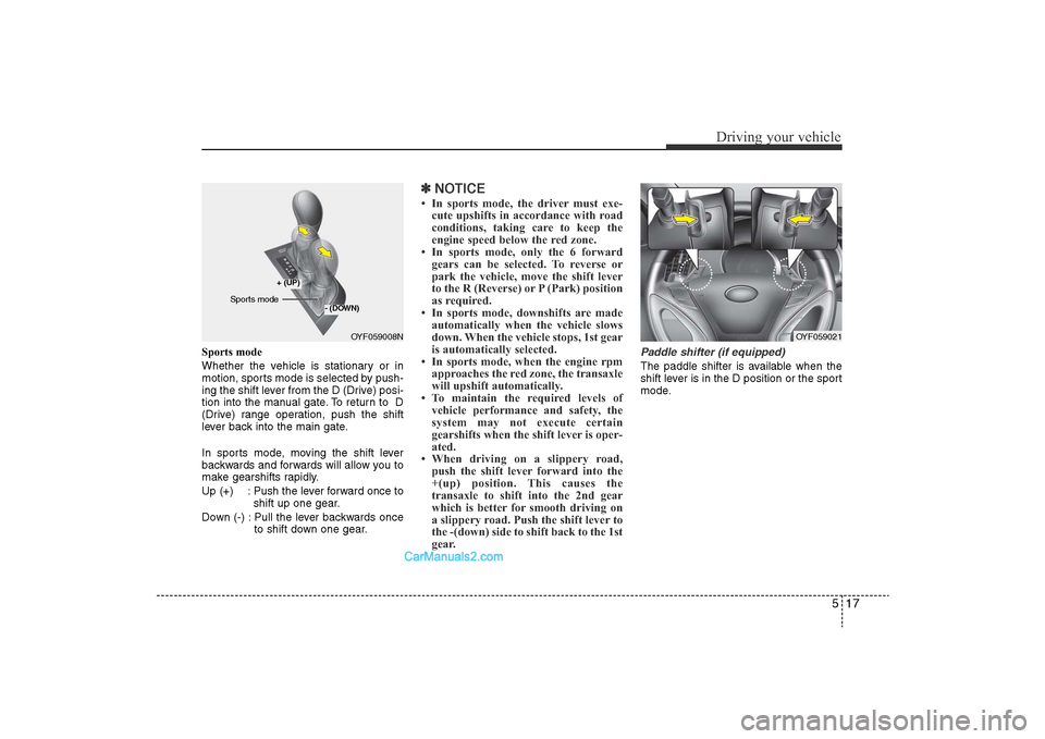 Hyundai Sonata 2011 Owners Manual
517
Driving your vehicle
Sports mode
Whether the vehicle is stationary or in
motion, sports mode is selected by push-
ing the shift lever from the D (Drive) posi-
tion into the manual gate. To return Hyundai Sonata 2011 Owners Manual
517
Driving your vehicle
Sports mode
Whether the vehicle is stationary or in
motion, sports mode is selected by push-
ing the shift lever from the D (Drive) posi-
tion into the manual gate. To return