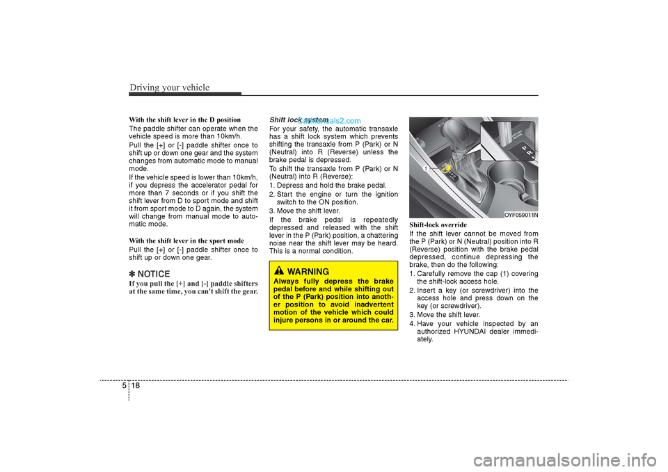 Hyundai Sonata 2011  Owners Manual 
Driving your vehicle18
5With the shift lever in the D position 
The paddle shifter can operate when the
vehicle speed is more than 10km/h.
Pull the [+] or [-] paddle shifter once to
shift up or down 