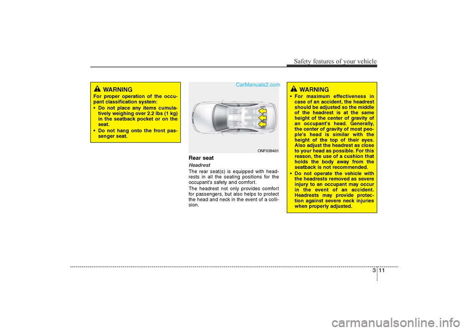 Hyundai Sonata 2011 Owners Manual
311
Safety features of your vehicle
Rear seat HeadrestThe rear seat(s) is equipped with head-
rests in all the seating positions for the
occupants safety and comfort.
The headrest not only provides Hyundai Sonata 2011 Owners Manual
311
Safety features of your vehicle
Rear seat HeadrestThe rear seat(s) is equipped with head-
rests in all the seating positions for the
occupants safety and comfort.
The headrest not only provides