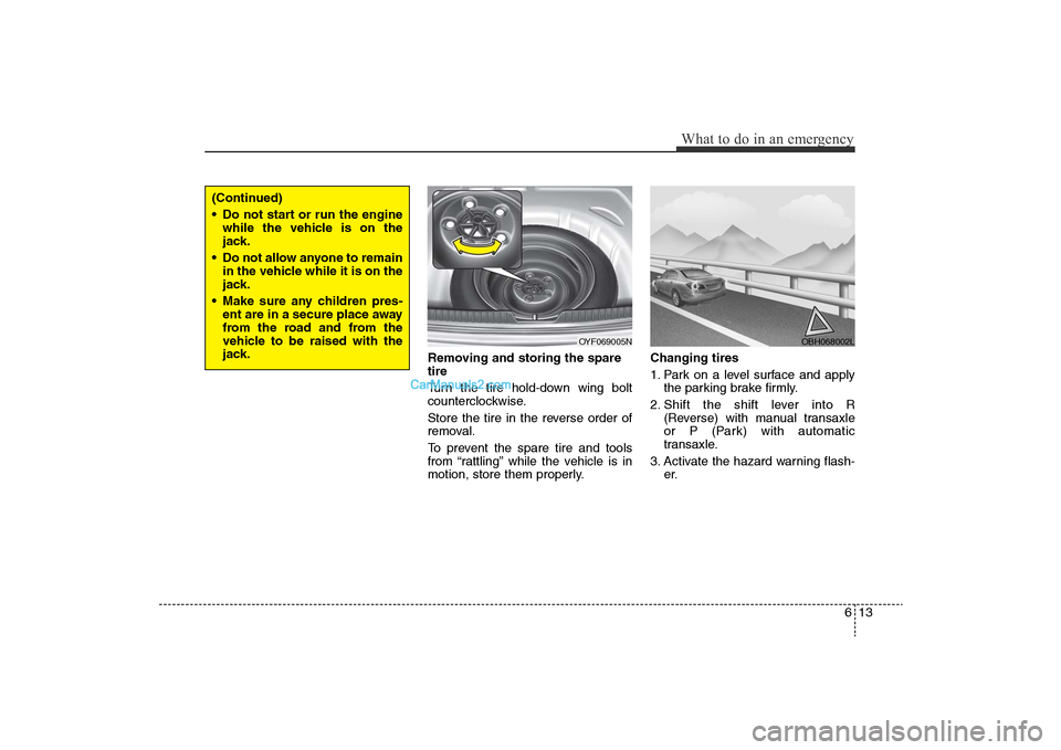 Hyundai Sonata 2011  Owners Manual 
613
What to do in an emergency
Removing and storing the spare
tire
Turn the tire hold-down wing bolt
counterclockwise.
Store the tire in the reverse order of
removal.
To prevent the spare tire and to