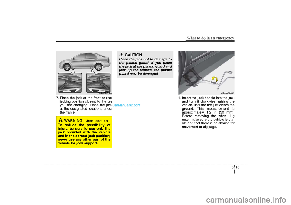 Hyundai Sonata 2011  Owners Manual 
615
What to do in an emergency
7. Place the jack at the front or rearjacking position closest to the tire
you are changing. Place the jack
at the designated locations under
the frame. 8. Insert the j