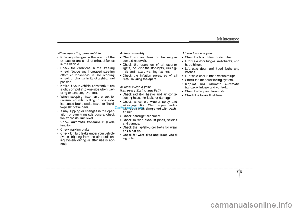 Hyundai Sonata 2011 Owners Manual
75
Maintenance
While operating your vehicle:• Note any changes in the sound of theexhaust or any smell of exhaust fumes
in the vehicle.
• Check for vibrations in the steering wheel. Notice any in Hyundai Sonata 2011 Owners Manual
75
Maintenance
While operating your vehicle:• Note any changes in the sound of theexhaust or any smell of exhaust fumes
in the vehicle.
• Check for vibrations in the steering wheel. Notice any in
