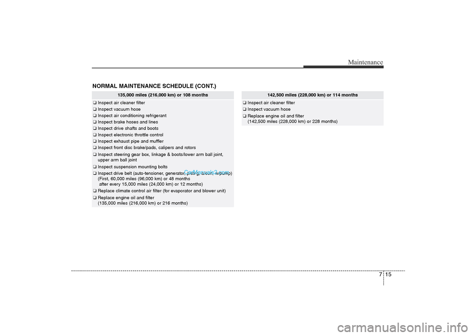 Hyundai Sonata 2011 Owners Manual
715
Maintenance
NORMAL MAINTENANCE SCHEDULE (CONT.)
135,000 miles (216,000 km) or 108 months
❑Inspect air cleaner filter❑Inspect vacuum hose❑Inspect air conditioning refrigerant❑Inspect brake Hyundai Sonata 2011 Owners Manual
715
Maintenance
NORMAL MAINTENANCE SCHEDULE (CONT.)
135,000 miles (216,000 km) or 108 months
❑Inspect air cleaner filter❑Inspect vacuum hose❑Inspect air conditioning refrigerant❑Inspect brake