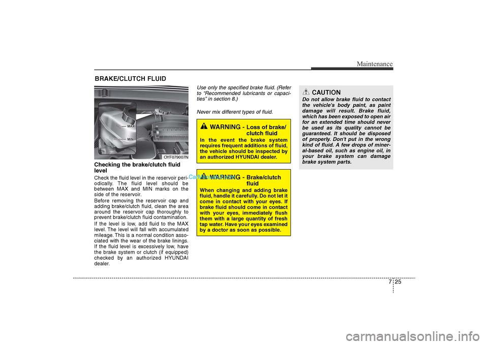 Hyundai Sonata 2011 Owners Manual
725
Maintenance
BRAKE/CLUTCH FLUIDChecking the brake/clutch fluid
level Check the fluid level in the reservoir peri-
odically. The fluid level should be
between MAX and MIN marks on the
side of the Hyundai Sonata 2011 Owners Manual
725
Maintenance
BRAKE/CLUTCH FLUIDChecking the brake/clutch fluid
level Check the fluid level in the reservoir peri-
odically. The fluid level should be
between MAX and MIN marks on the
side of the