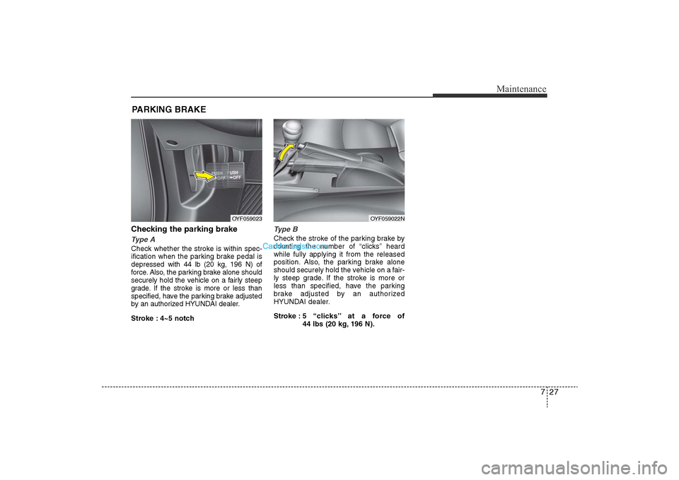 Hyundai Sonata 2011  Owners Manual 
727
Maintenance
PARKING BRAKEChecking the parking brakeType ACheck whether the stroke is within spec-
ification when the parking brake pedal is
depressed with 44 lb (20 kg, 196 N) of
force. Also, the