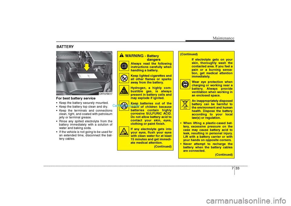 Hyundai Sonata 2011 Owners Manual
733
Maintenance
For best battery service• Keep the battery securely mounted.
• Keep the battery top clean and dry.
• Keep the terminals and connectionsclean, tight, and coated with petroleum
je Hyundai Sonata 2011 Owners Manual
733
Maintenance
For best battery service• Keep the battery securely mounted.
• Keep the battery top clean and dry.
• Keep the terminals and connectionsclean, tight, and coated with petroleum
je