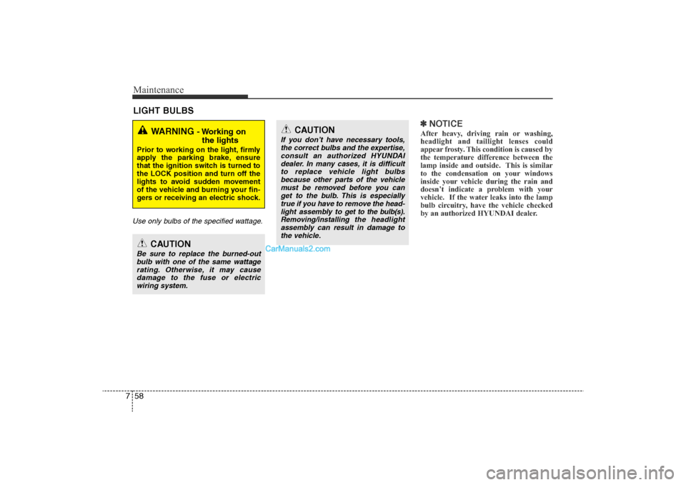 Hyundai Sonata 2011 Owners Manual
Maintenance58
7LIGHT BULBSUse only bulbs of the specified wattage.
✽
NOTICEAfter heavy, driving rain or washing,
headlight and taillight lenses could
appear frosty. This condition is caused by
the Hyundai Sonata 2011 Owners Manual
Maintenance58
7LIGHT BULBSUse only bulbs of the specified wattage.
✽
NOTICEAfter heavy, driving rain or washing,
headlight and taillight lenses could
appear frosty. This condition is caused by
the