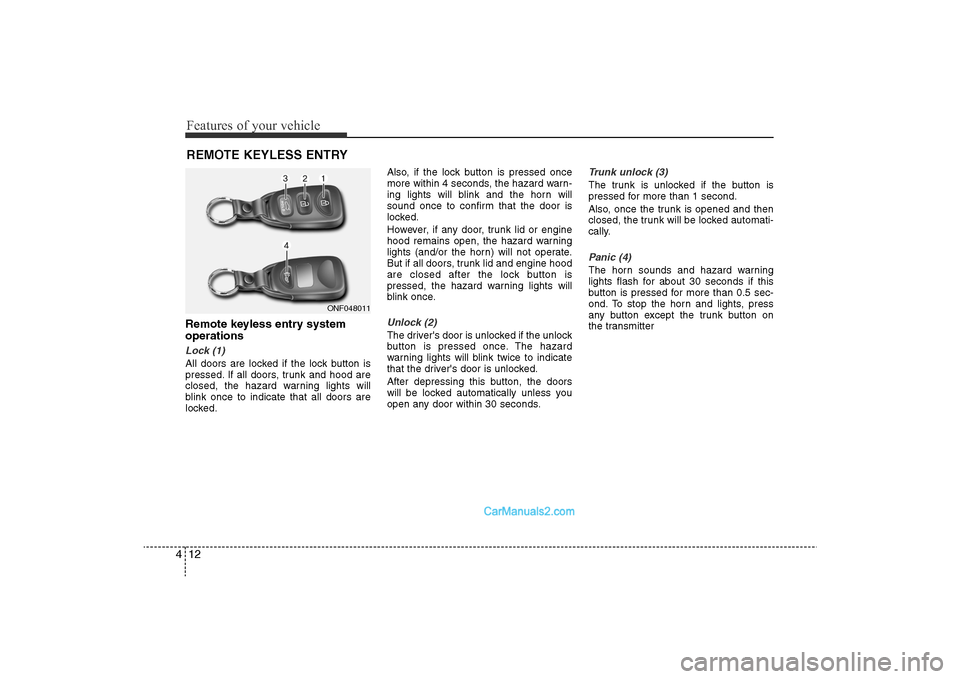 Hyundai Sonata 2011 Owners Manual
Features of your vehicle12
4Remote keyless entry system
operationsLock (1)All doors are locked if the lock button is
pressed. If all doors, trunk and hood are
closed, the hazard warning lights will
b Hyundai Sonata 2011 Owners Manual
Features of your vehicle12
4Remote keyless entry system
operationsLock (1)All doors are locked if the lock button is
pressed. If all doors, trunk and hood are
closed, the hazard warning lights will
b