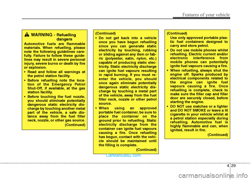 Hyundai Sonata 2011  Owners Manual - RHD (UK, Australia) 429
Features of your vehicle
(Continued) 
 Do not get back into a vehicleonce you have begun refuelling 
since you can generate static
electricity by touching, rubbing
or sliding against any item or f
