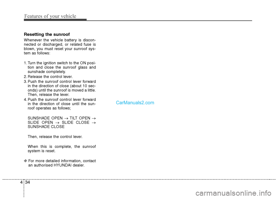 Hyundai Sonata 2011  Owners Manual - RHD (UK, Australia) Features of your vehicle
34
4
Resetting the sunroof 
Whenever the vehicle battery is discon- nected or discharged, or related fuse is
blown, you must reset your sunroof sys-
tem as follows: 
1. Turn t