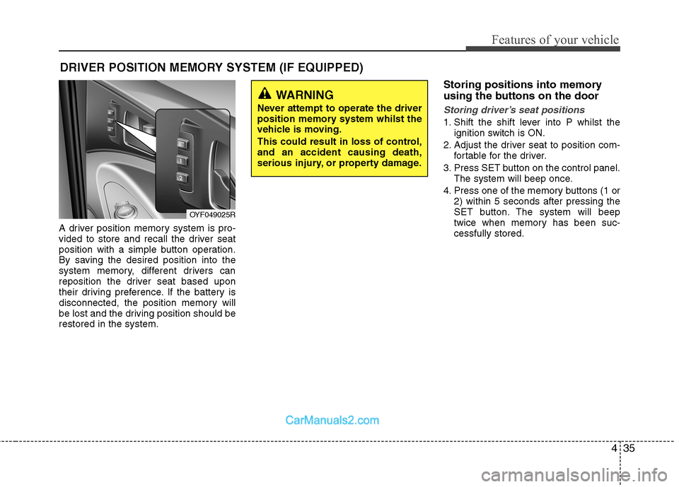 Hyundai Sonata 2011  Owners Manual - RHD (UK, Australia) 435
Features of your vehicle
A driver position memory system is pro- 
vided to store and recall the driver seat
position with a simple button operation.
By saving the desired position into the
system 
