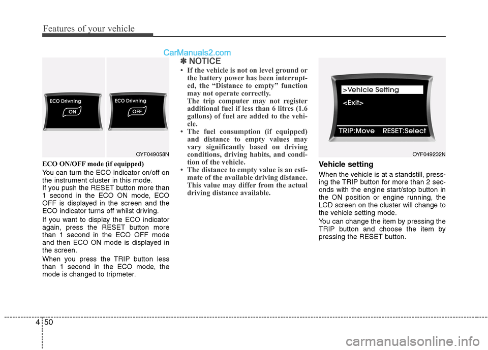 Hyundai Sonata 2011 Owners Manual - RHD (UK, Australia) Features of your vehicle
50
4
ECO ON/OFF mode (if equipped)
You can turn the ECO indicator on/off on
the instrument cluster in this mode.
If you push the RESET button more than
1 second in the ECO O Hyundai Sonata 2011 Owners Manual - RHD (UK, Australia) Features of your vehicle
50
4
ECO ON/OFF mode (if equipped)
You can turn the ECO indicator on/off on
the instrument cluster in this mode.
If you push the RESET button more than
1 second in the ECO O