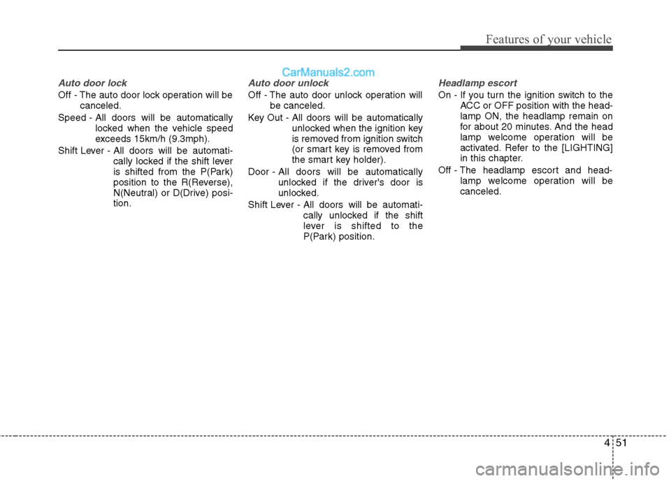 Hyundai Sonata 2011  Owners Manual - RHD (UK, Australia) 451
Features of your vehicle
Auto door lock
Off - The auto door lock operation will becanceled.
Speed - All doors will be automatically locked when the vehicle speed 
exceeds 15km/h (9.3mph).
Shift Le