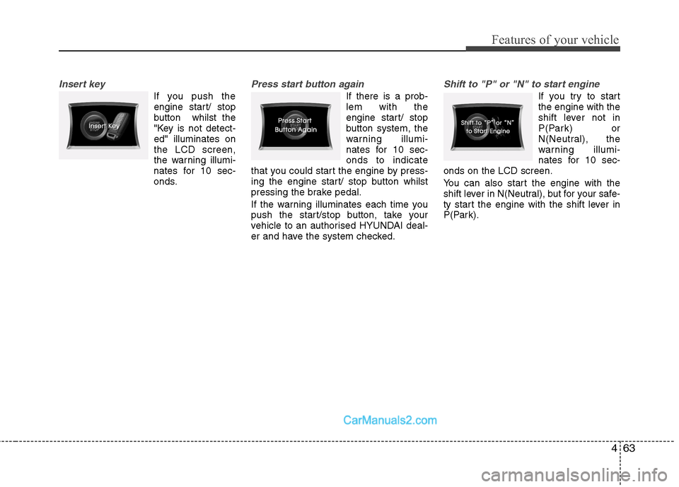 Hyundai Sonata 2011  Owners Manual - RHD (UK, Australia) 463
Features of your vehicle
Insert key
If you push theengine start/ stop 
button  whilst the
"Key is not detect-ed" illuminates onthe LCD screen,
the warning illumi-
nates for 10 sec-
onds.
Press sta