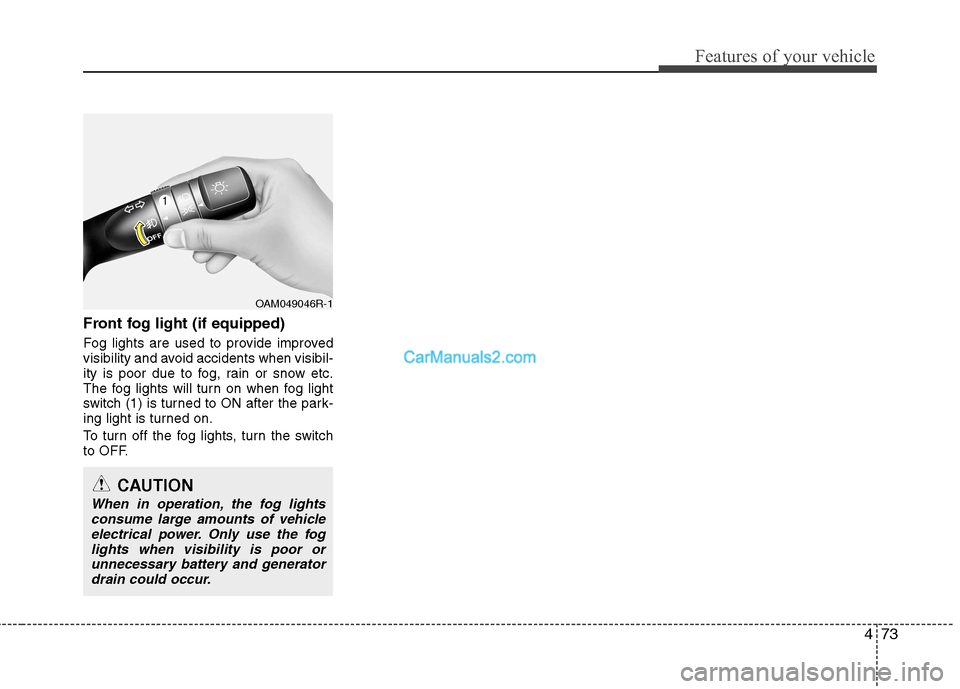Hyundai Sonata 2011  Owners Manual - RHD (UK, Australia) 473
Features of your vehicle
Front fog light (if equipped)   
Fog lights are used to provide improved 
visibility and avoid accidents when visibil-
ity is poor due to fog, rain or snow etc.
The fog li