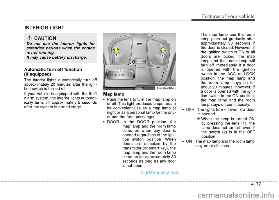 Hyundai Sonata 2011 Owners Manual - RHD (UK, Australia) 477
Features of your vehicle
INTERIOR LIGHT
Automatic turn off function (if equipped)
The interior lights automatically turn off
approximately 20 minutes after the igni-
tion switch is turned off. Hyundai Sonata 2011 Owners Manual - RHD (UK, Australia) 477
Features of your vehicle
INTERIOR LIGHT
Automatic turn off function (if equipped)
The interior lights automatically turn off
approximately 20 minutes after the igni-
tion switch is turned off.