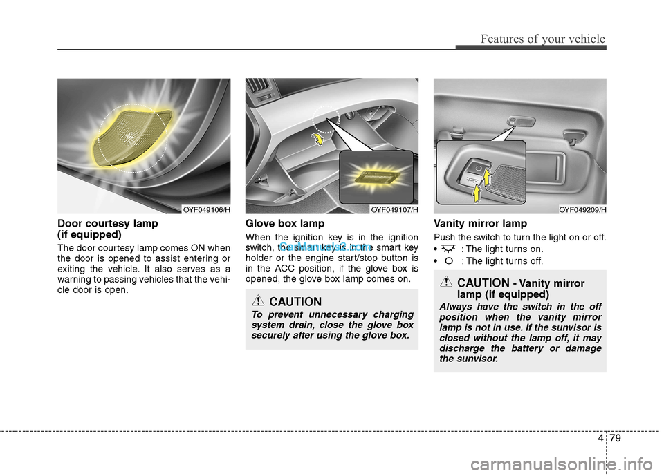 Hyundai Sonata 2011  Owners Manual - RHD (UK, Australia) 479
Features of your vehicle
Door courtesy lamp  (if equipped) 
The door courtesy lamp comes ON when 
the door is opened to assist entering or
exiting the vehicle. It also serves as a
warning to passi