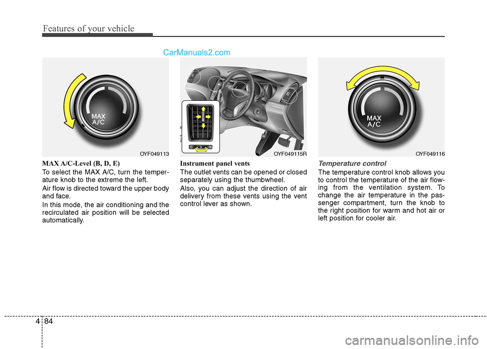 Hyundai Sonata 2011  Owners Manual - RHD (UK, Australia) Features of your vehicle
84
4
MAX A/C-Level (B, D, E) 
To select the MAX A/C, turn the temper- 
ature knob to the extreme the left. 
Air flow is directed toward the upper body 
and face. 
In this mode
