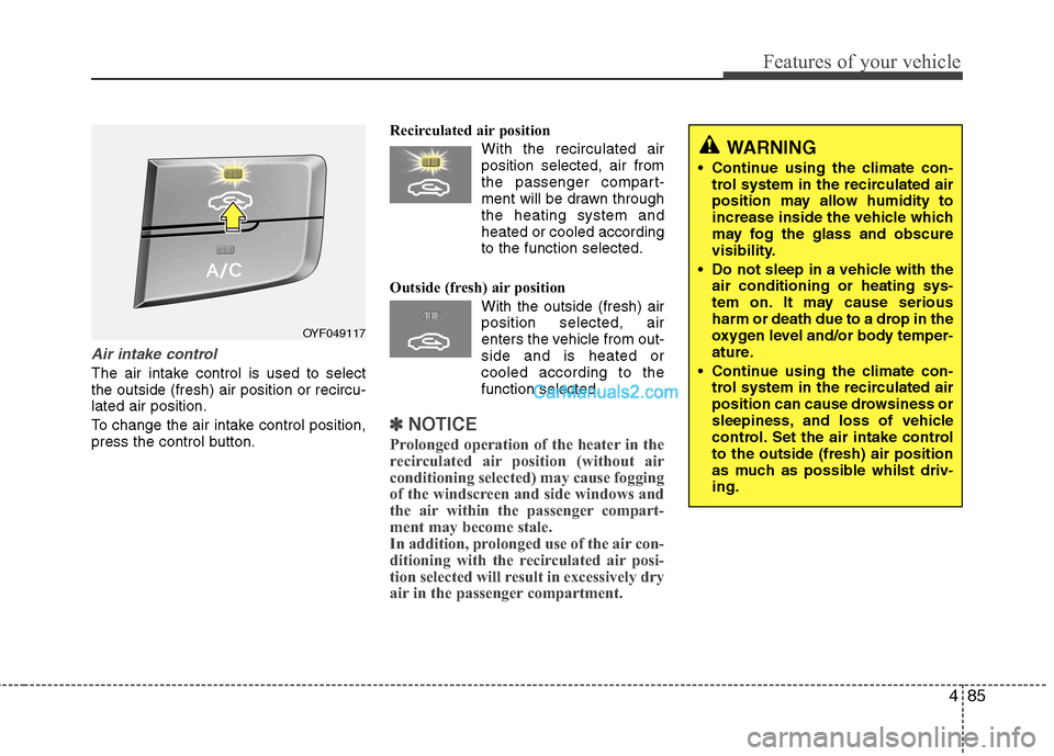 Hyundai Sonata 2011 Owners Manual - RHD (UK, Australia) 485
Features of your vehicle
Air intake control
The air intake control is used to select the outside (fresh) air position or recircu-lated air position.
To change the air intake control position,
p Hyundai Sonata 2011 Owners Manual - RHD (UK, Australia) 485
Features of your vehicle
Air intake control
The air intake control is used to select the outside (fresh) air position or recircu-lated air position.
To change the air intake control position,
p