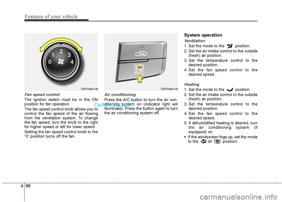 Hyundai Sonata 2011 Owners Manual - RHD (UK, Australia) Features of your vehicle
86
4
Fan speed control
The ignition switch must be in the ON
position for fan operation.
The fan speed control knob allows you to
control the fan speed of the air flowing
f Hyundai Sonata 2011 Owners Manual - RHD (UK, Australia) Features of your vehicle
86
4
Fan speed control
The ignition switch must be in the ON
position for fan operation.
The fan speed control knob allows you to
control the fan speed of the air flowing
f