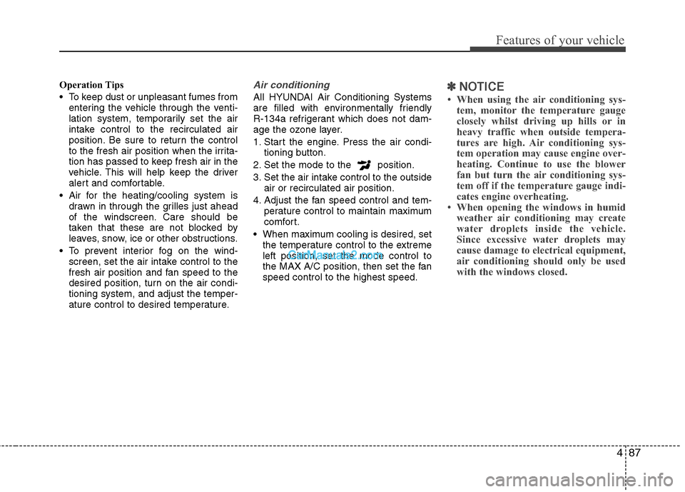 Hyundai Sonata 2011  Owners Manual - RHD (UK, Australia) 487
Features of your vehicle
Operation Tips 
 To keep dust or unpleasant fumes fromentering the vehicle through the venti- 
lation system, temporarily set the air
intake control to the recirculated ai