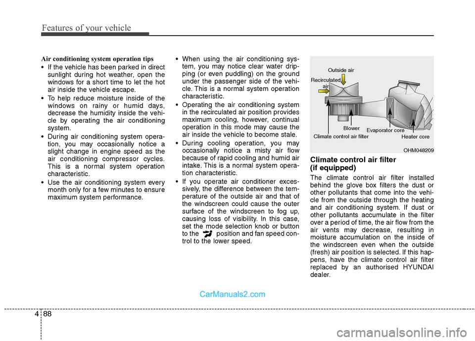 Hyundai Sonata 2011 Owners Manual - RHD (UK, Australia) Features of your vehicle
88
4
Air conditioning system operation tips
If the vehicle has been parked in direct
sunlight during hot weather, open the
windows for a short time to let the hot
air ins Hyundai Sonata 2011 Owners Manual - RHD (UK, Australia) Features of your vehicle
88
4
Air conditioning system operation tips
If the vehicle has been parked in direct
sunlight during hot weather, open the
windows for a short time to let the hot
air ins