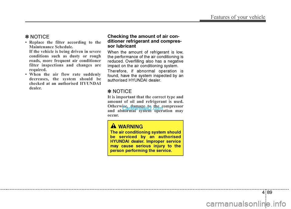 Hyundai Sonata 2011 Owners Manual - RHD (UK, Australia) 489
Features of your vehicle
✽✽NOTICE
Replace the filter according to the Maintenance Schedule.
If the vehicle is being driven in severe
conditions such as dusty or rough
roads, more frequent a Hyundai Sonata 2011 Owners Manual - RHD (UK, Australia) 489
Features of your vehicle
✽✽NOTICE
Replace the filter according to the Maintenance Schedule.
If the vehicle is being driven in severe
conditions such as dusty or rough
roads, more frequent a