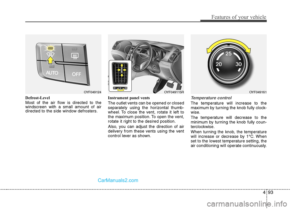 Hyundai Sonata 2011  Owners Manual - RHD (UK, Australia) 493
Features of your vehicle
Defrost-Level 
Most of the air flow is directed to the windscreen with a small amount of air
directed to the side window defrosters.Instrument panel vents 
The outlet vent