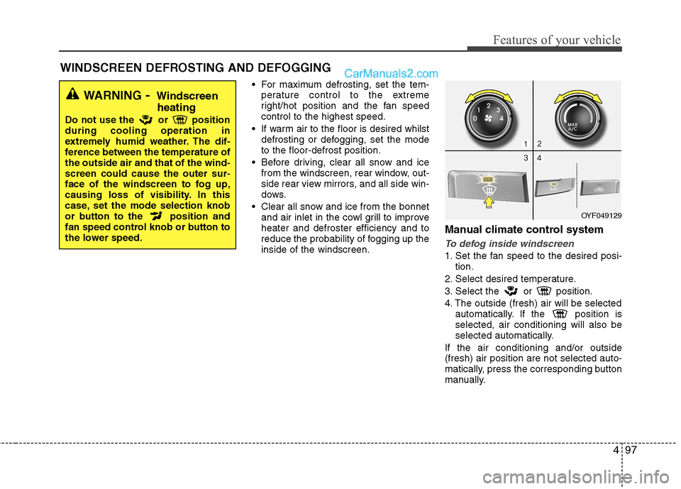 Hyundai Sonata 2011 Owners Manual - RHD (UK, Australia) 497
Features of your vehicle
For maximum defrosting, set the tem-perature control to the extreme
right/hot position and the fan speedcontrol to the highest speed.
If warm air to the floor is desire Hyundai Sonata 2011 Owners Manual - RHD (UK, Australia) 497
Features of your vehicle
For maximum defrosting, set the tem-perature control to the extreme
right/hot position and the fan speedcontrol to the highest speed.
If warm air to the floor is desire