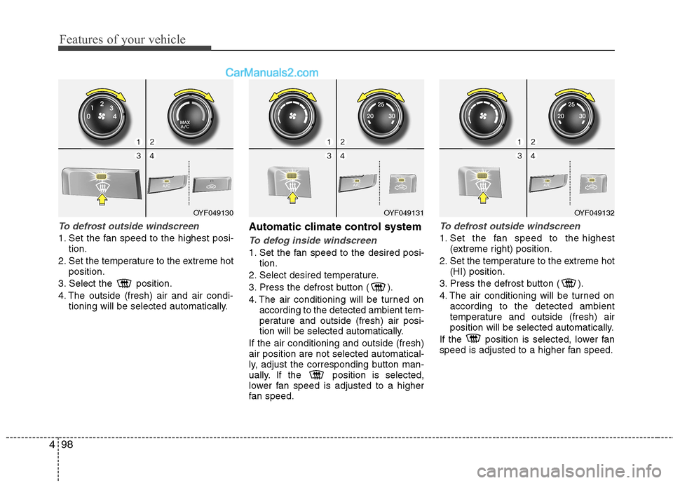 Hyundai Sonata 2011 Owners Manual - RHD (UK, Australia) Features of your vehicle
98
4
To defrost outside windscreen
1. Set the fan speed to the highest posi-
tion.
2. Set the temperature to the extreme hot position.
3. Select the position.
4. The outsi Hyundai Sonata 2011 Owners Manual - RHD (UK, Australia) Features of your vehicle
98
4
To defrost outside windscreen
1. Set the fan speed to the highest posi-
tion.
2. Set the temperature to the extreme hot position.
3. Select the position.
4. The outsi