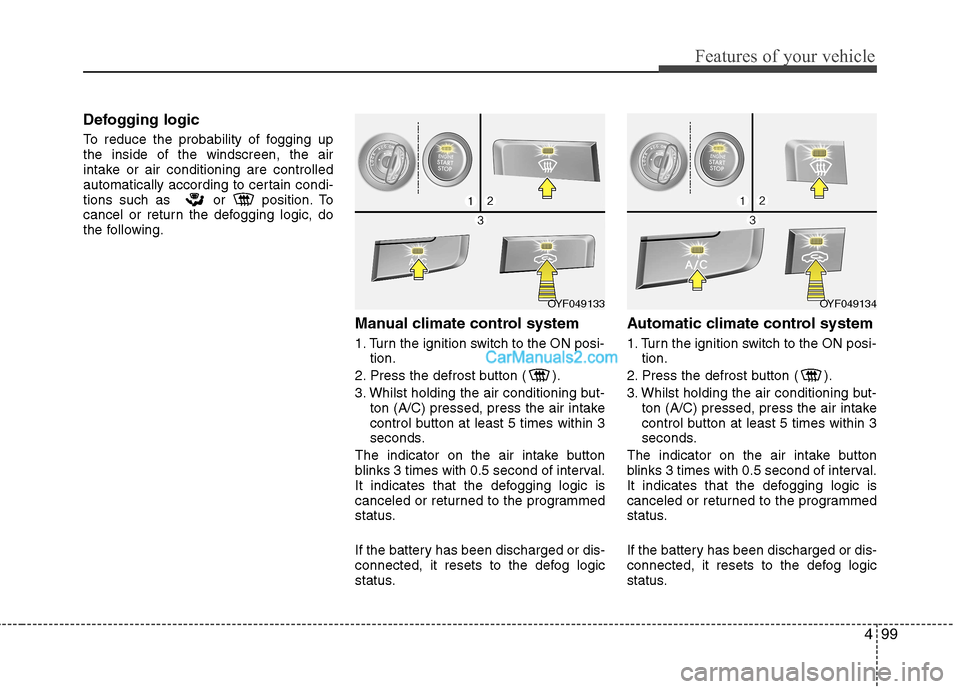 Hyundai Sonata 2011 Owners Manual - RHD (UK, Australia) 499
Features of your vehicle
Defogging logic
To reduce the probability of fogging up the inside of the windscreen, the air
intake or air conditioning are controlled
automatically according to certain Hyundai Sonata 2011 Owners Manual - RHD (UK, Australia) 499
Features of your vehicle
Defogging logic
To reduce the probability of fogging up the inside of the windscreen, the air
intake or air conditioning are controlled
automatically according to certain